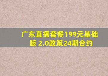 广东直播套餐199元基础版 2.0政策24期合约